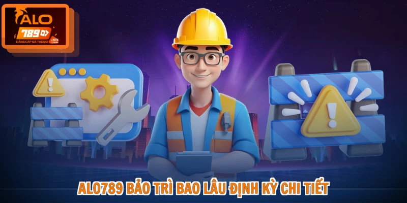 ALO789 bảo trì bao lâu định kỳ chi tiết
