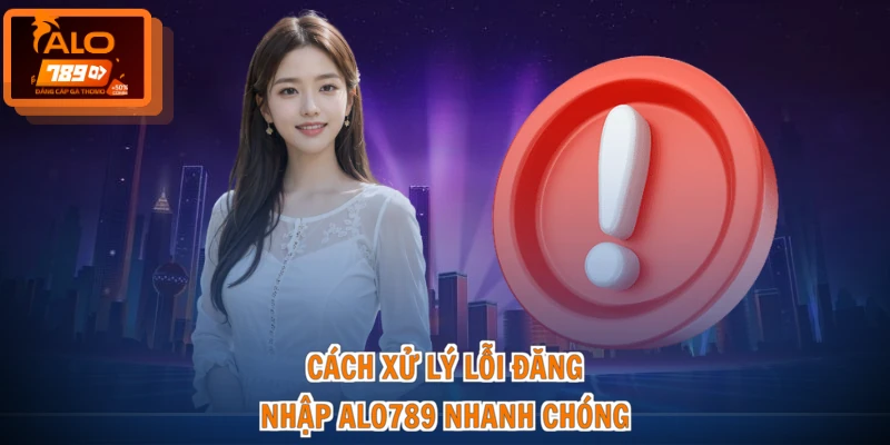 Cách xử lý lỗi đăng nhập ALO789 nhanh chóng