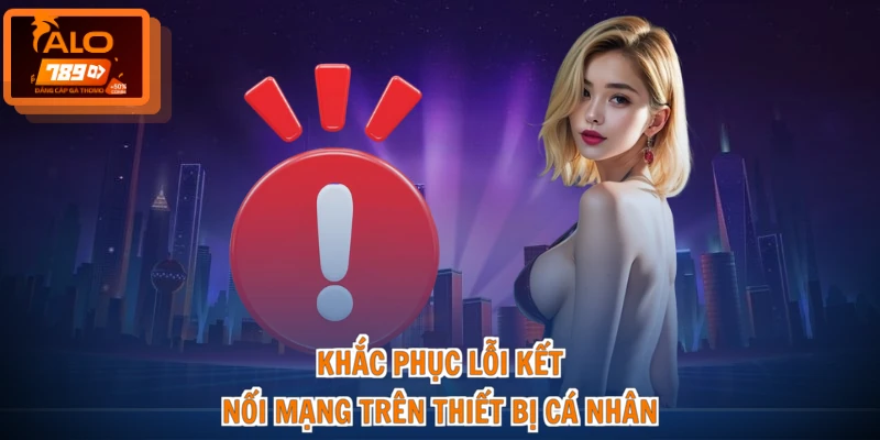 Khắc phục lỗi kết nối mạng trên thiết bị cá nhân