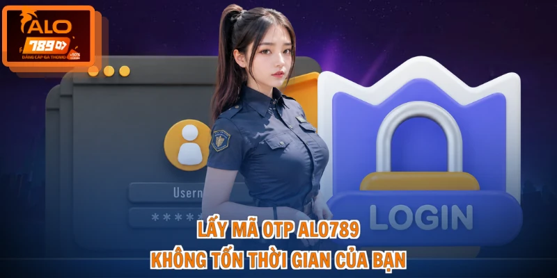 Lấy mã OTP ALO789 không tốn thời gian của bạn