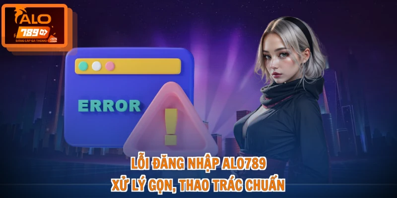 Lỗi Đăng Nhập ALO789 - Xử Lý Gọn, Thao Tác Chuẩn