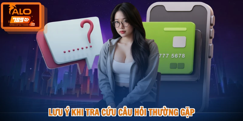 Câu hỏi thường gặp ALO789 3 Lưu ý khi tra cứu câu hỏi thường gặp